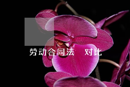 劳动合同法 对比 劳动合同法 对比